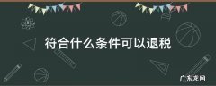 个人符合什么条件可以退税 符合什么条件可以退税