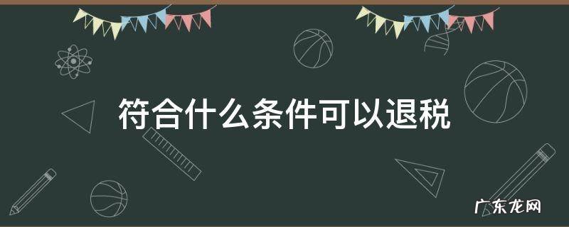 个人符合什么条件可以退税 符合什么条件可以退税