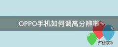 OPPO手机如何调高分辨率 oppo手机怎样提高屏幕分辨率