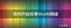 如何开启共享WLAN网络 wlan网络共享怎么打开