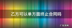 甲方什么情况下可以单方面终止合同 乙方可以单方面终止合同吗