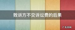 败诉方诉讼费不交有什么后果 败诉方不交诉讼费的后果