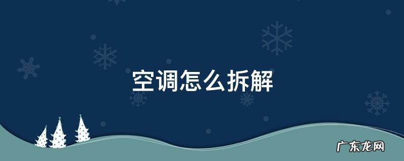 美的水空调怎么拆解 空调怎么拆解