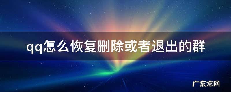 qq怎么恢复删除或者退出的群 qq怎么恢复已经退出的群