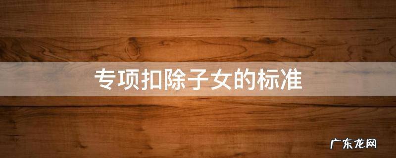 专项扣除子女的标准 按照每个子女每月多少元标准扣除