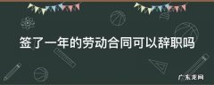 签了一年的劳动合同可以辞职吗合法吗 签了一年的劳动合同可以辞职吗
