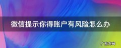 微信提示你得账户有风险怎么办 我的微信账户存在风险怎么办