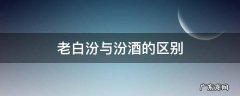 老白汾酒和汾酒是不是一样的 老白汾与汾酒的区别