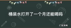 桶装水打开了一个月还能喝吗 桶装饮用水打开一个月还能喝吗