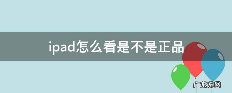 ipad怎么看是不是正品 ipad怎么看是否是正品