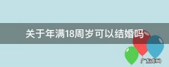 关于年满18周岁可以结婚吗 满18岁可以结婚嘛