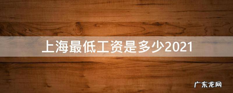 上海最低工资是多少2022 上海最低工资是多少2021