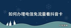 电信卡看抖音免流量怎么设置 如何办理电信免流量看抖音卡