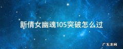 新倩女幽魂85突破先打谁 新倩女幽魂105突破怎么过