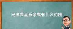 民法直系亲属的范围 民法典直系亲属有什么范围