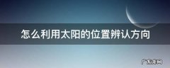 如何用太阳辨认方向 怎么利用太阳的位置辨认方向