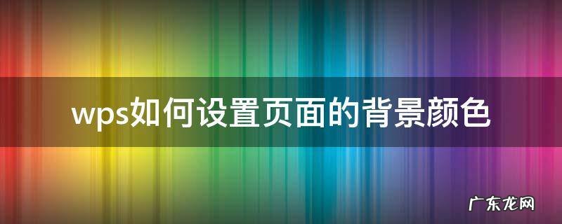 wps更改页面背景颜色 wps如何设置页面的背景颜色