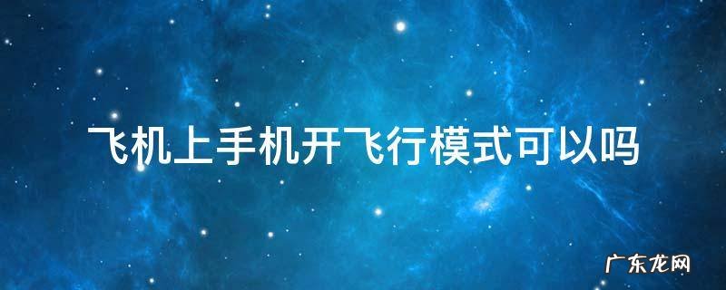 飞机上手机开飞行模式可以吗 飞机上手机开飞行模式可以吗 国航