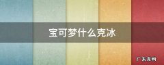 宝可梦什么克冰 宝可梦什么克冰属性