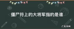 僵尸符上的大将军指的是谁 镇尸符上的大将军是谁