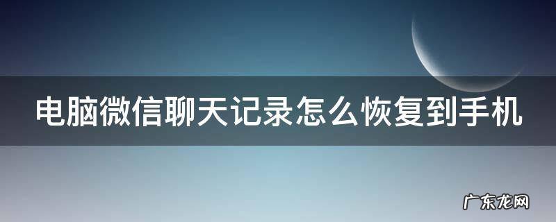 台式电脑微信聊天记录怎么恢复到手机 电脑微信聊天记录怎么恢复到手机