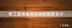 职工医保最大报销金额 职工医保最高报销数额是多少