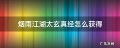 烟雨江湖太玄真经怎么获得 烟雨江湖玄微真道怎么获得