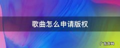 歌曲怎么申请版权 自己创作的歌曲怎么申请版权