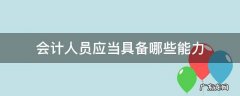 会计人员应具备的能力 会计人员应当具备哪些能力