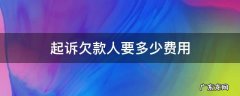 起诉欠款人要多少费用 起诉欠款人诉讼费用多少钱