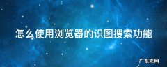 怎么使用浏览器的识图搜索功能呢 怎么使用浏览器的识图搜索功能