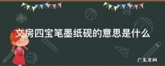 文房四宝笔墨纸砚的意思是什么 文房四宝笔墨纸砚的意思是什么三十字的