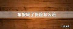 汽车保险车报废怎么赔偿 车报废了保险怎么赔