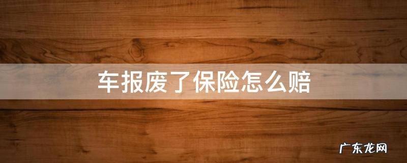 汽车保险车报废怎么赔偿 车报废了保险怎么赔