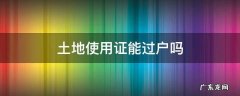土地使用证能过户吗 集体土地使用证能过户吗