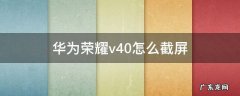 华为荣耀v40怎么截屏 华为荣耀v40怎么长截屏