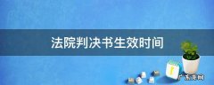 法院判决书生效时间是多久 法院判决书生效时间
