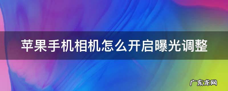 苹果手机相机怎么开启曝光调整功能 苹果手机相机怎么开启曝光调整