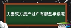 夫妻双方房产过户有哪些手续呢 夫妻双方房产过户有哪些手续呢要多少钱