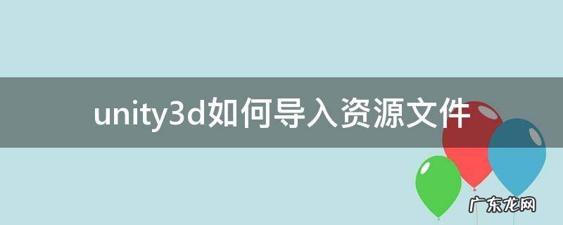 unity怎么导入项目文件 unity3d如何导入资源文件