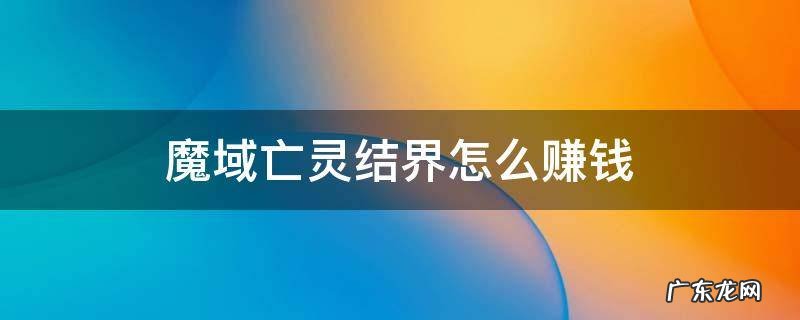 魔域亡灵结界怎么赚钱 魔域亡灵不花钱开结界