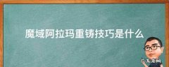 魔域阿拉玛重铸有没有技巧 魔域阿拉玛重铸技巧是什么