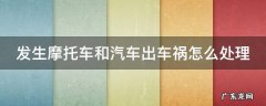 摩托车和汽车发生事故怎么划分责任 发生摩托车和汽车出车祸怎么处理