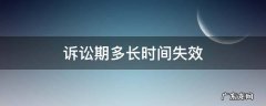 诉讼期多长时间失效什么叫 诉讼期多长时间失效