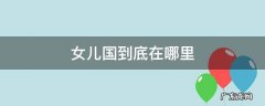 女儿国到底在哪里 女儿国在那?