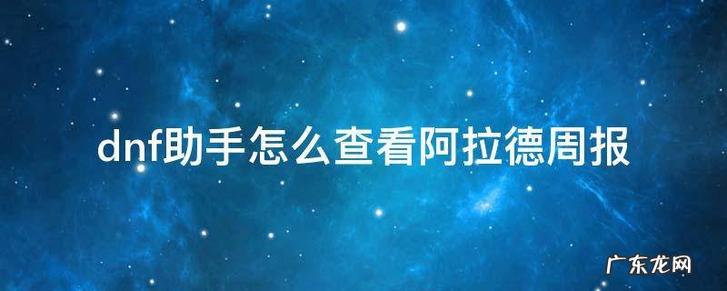 dnf助手怎么查看阿拉德周报 dnf助手查看阿拉德周报