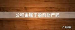 公积金属于婚前财产吗 婚前的公积金存款算婚前财产吗