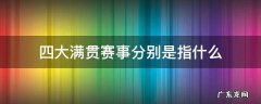 四大满贯赛事包括哪些赛事? 四大满贯赛事分别是指什么