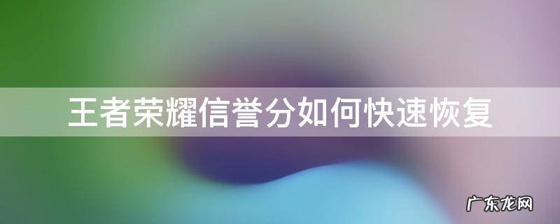 王者荣耀信誉分如何快速恢复100 王者荣耀信誉分如何快速恢复