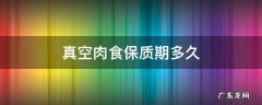 真空肉食品保存时间 真空肉食保质期多久
